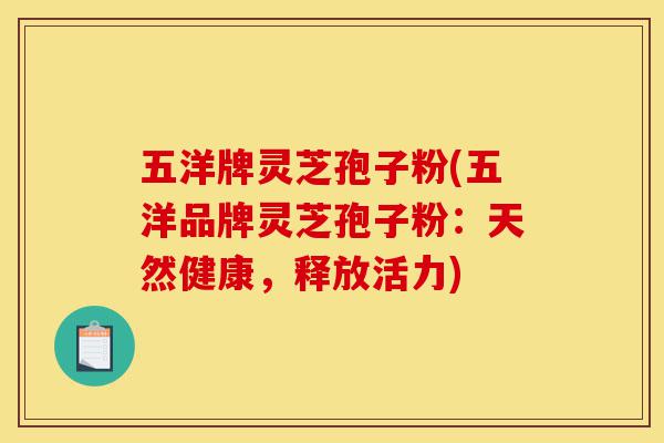 五洋牌灵芝孢子粉(五洋品牌灵芝孢子粉：天然健康，释放活力)-第1张图片-灵芝之家