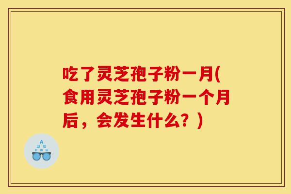 吃了灵芝孢子粉一月(食用灵芝孢子粉一个月后,会发生什么?)-第1张图片-灵芝之家 吃了灵芝孢子粉一月(食用灵芝孢子粉一个月后,会发生什么?)-第1张图片-灵芝之家