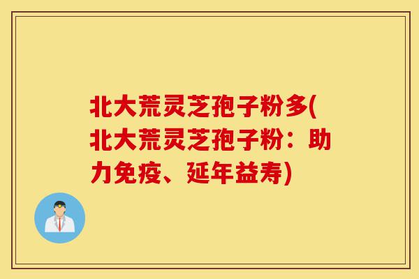 北大荒灵芝孢子粉多(北大荒灵芝孢子粉：助力免疫、延年益寿)-第1张图片-灵芝之家