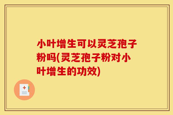 小叶增生可以灵芝孢子粉吗(灵芝孢子粉对小叶增生的功效)-第1张图片-灵芝之家 小叶增生可以灵芝孢子粉吗(灵芝孢子粉对小叶增生的功效)-第1张图片-灵芝之家