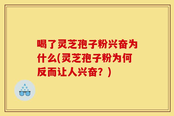 喝了灵芝孢子粉兴奋为什么(灵芝孢子粉为何反而让人兴奋?)-第1张图片-灵芝之家 喝了灵芝孢子粉兴奋为什么(灵芝孢子粉为何反而让人兴奋?)-第1张图片-灵芝之家