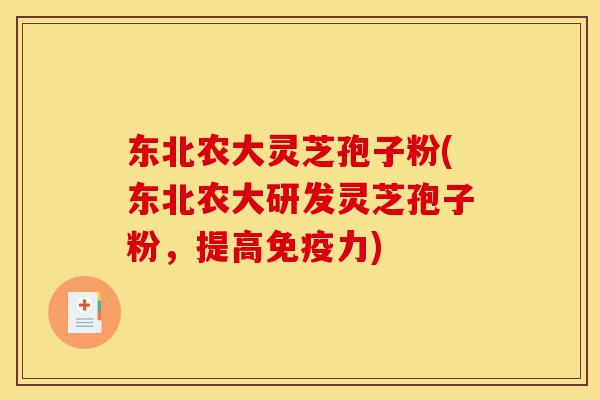 东北农大灵芝孢子粉(东北农大研发灵芝孢子粉,提高免疫力)-第1张图片-灵芝之家 东北农大灵芝孢子粉(东北农大研发灵芝孢子粉,提高免疫力)-第1张图片-灵芝之家