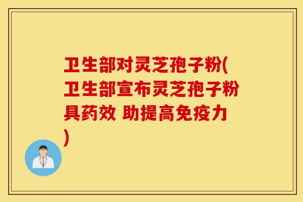 卫生部对灵芝孢子粉(卫生部宣布灵芝孢子粉具药效 助提高免疫力)-第1张图片-灵芝之家 卫生部对灵芝孢子粉(卫生部宣布灵芝孢子粉具药效 助提高免疫力)-第1张图片-灵芝之家