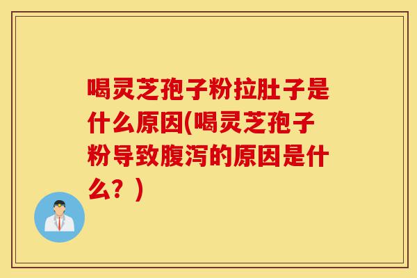 喝灵芝孢子粉拉肚子是什么原因(喝灵芝孢子粉导致腹泻的原因是什么?)-第1张图片-灵芝之家 喝灵芝孢子粉拉肚子是什么原因(喝灵芝孢子粉导致腹泻的原因是什么?)-第1张图片-灵芝之家