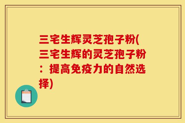 三宅生辉灵芝孢子粉(三宅生辉的灵芝孢子粉:提高免疫力的自然选择)-第1张图片-灵芝之家 三宅生辉灵芝孢子粉(三宅生辉的灵芝孢子粉:提高免疫力的自然选择)-第1张图片-灵芝之家