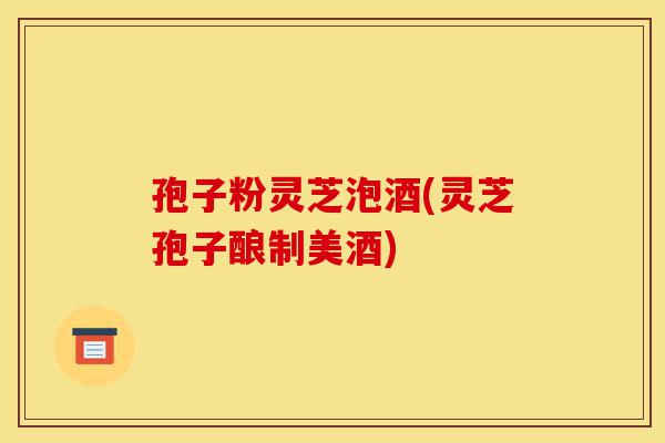 孢子粉灵芝泡酒(灵芝孢子酿制美酒)-第1张图片-灵芝之家 孢子粉灵芝泡酒(灵芝孢子酿制美酒)-第1张图片-灵芝之家