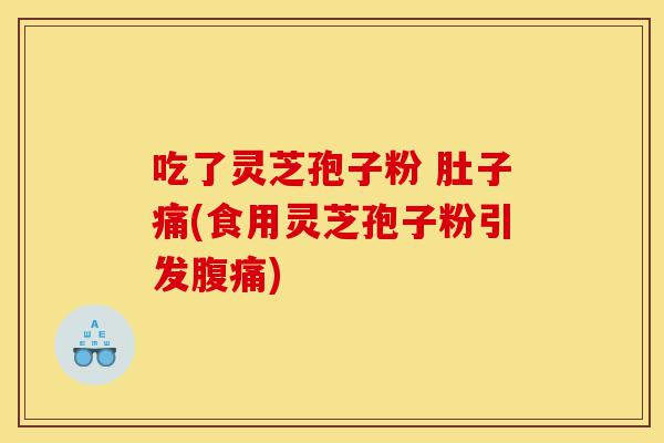 吃了灵芝孢子粉 肚子痛(食用灵芝孢子粉引发腹痛)-第1张图片-灵芝之家