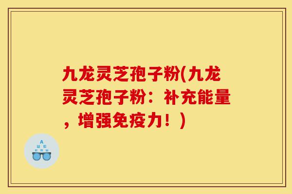 九龙灵芝孢子粉(九龙灵芝孢子粉:补充能量,增强免疫力!)-第1张图片-灵芝之家 九龙灵芝孢子粉(九龙灵芝孢子粉:补充能量,增强免疫力!)-第1张图片-灵芝之家