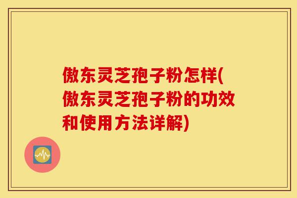 傲东灵芝孢子粉怎样(傲东灵芝孢子粉的功效和使用方法详解)-第1张图片-灵芝之家 傲东灵芝孢子粉怎样(傲东灵芝孢子粉的功效和使用方法详解)-第1张图片-灵芝之家