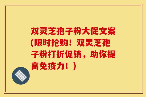 双灵芝孢子粉大促文案(限时抢购!双灵芝孢子粉打折促销,助你提高免疫力!)-第1张图片-灵芝之家 双灵芝孢子粉大促文案(限时抢购!双灵芝孢子粉打折促销,助你提高免疫力!)-第1张图片-灵芝之家
