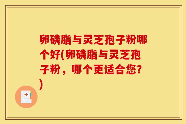卵磷脂与灵芝孢子粉哪个好(卵磷脂与灵芝孢子粉,哪个更适合您?)-第1张图片-灵芝之家 卵磷脂与灵芝孢子粉哪个好(卵磷脂与灵芝孢子粉,哪个更适合您?)-第1张图片-灵芝之家