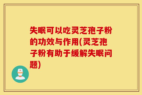失眠可以吃灵芝孢子粉的功效与作用(灵芝孢子粉有助于缓解失眠问题)-第1张图片-灵芝之家 失眠可以吃灵芝孢子粉的功效与作用(灵芝孢子粉有助于缓解失眠问题)-第1张图片-灵芝之家