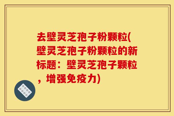 去壁灵芝孢子粉颗粒(壁灵芝孢子粉颗粒的新标题:壁灵芝孢子颗粒,增强免疫力)-第1张图片-灵芝之家 去壁灵芝孢子粉颗粒(壁灵芝孢子粉颗粒的新标题:壁灵芝孢子颗粒,增强免疫力)-第1张图片-灵芝之家