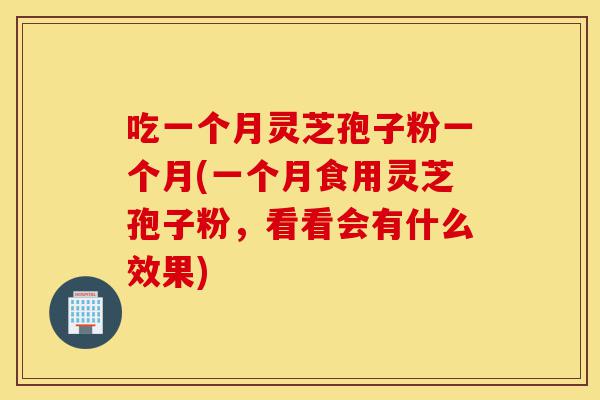 吃一个月灵芝孢子粉一个月(一个月食用灵芝孢子粉,看看会有什么效果)-第1张图片-灵芝之家 吃一个月灵芝孢子粉一个月(一个月食用灵芝孢子粉,看看会有什么效果)-第1张图片-灵芝之家