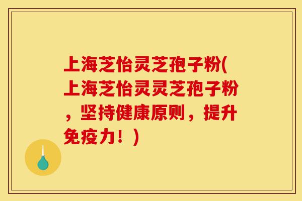 上海芝怡灵芝孢子粉(上海芝怡灵灵芝孢子粉，坚持健康原则，提升免疫力！)-第1张图片-灵芝之家