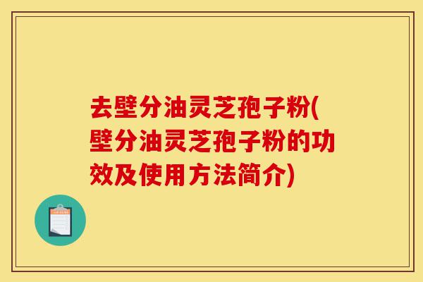 去壁分油灵芝孢子粉(壁分油灵芝孢子粉的功效及使用方法简介)-第1张图片-灵芝之家 去壁分油灵芝孢子粉(壁分油灵芝孢子粉的功效及使用方法简介)-第1张图片-灵芝之家