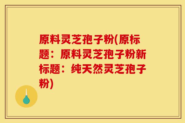 原料灵芝孢子粉(原标题：原料灵芝孢子粉新标题：纯天然灵芝孢子粉)-第1张图片-灵芝之家