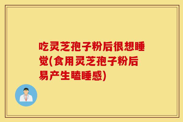 吃灵芝孢子粉后很想睡觉(食用灵芝孢子粉后易产生瞌睡感)-第1张图片-灵芝之家