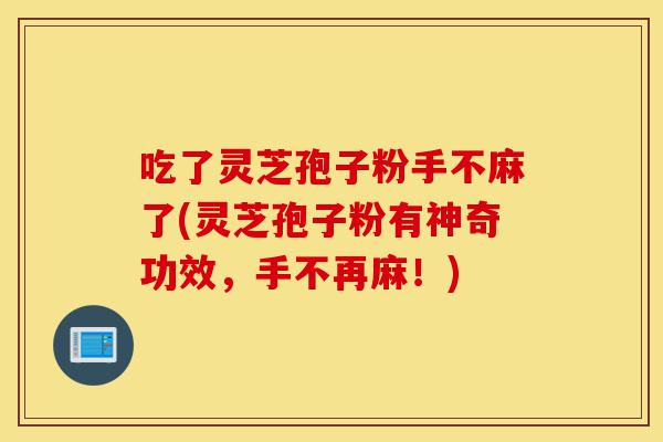 吃了灵芝孢子粉手不麻了(灵芝孢子粉有神奇功效，手不再麻！)-第1张图片-灵芝之家