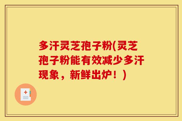 多汗灵芝孢子粉(灵芝孢子粉能有效减少多汗现象，新鲜出炉！)-第1张图片-灵芝之家
