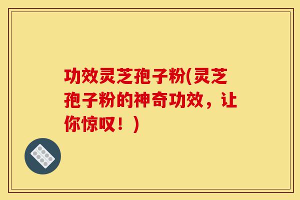 功效灵芝孢子粉(灵芝孢子粉的神奇功效,让你惊叹!)-第1张图片-灵芝之家 功效灵芝孢子粉(灵芝孢子粉的神奇功效,让你惊叹!)-第1张图片-灵芝之家