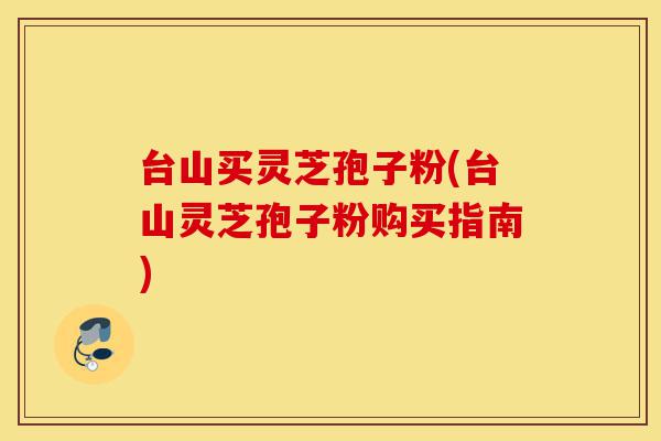 台山买灵芝孢子粉(台山灵芝孢子粉购买指南)-第1张图片-灵芝之家 台山买灵芝孢子粉(台山灵芝孢子粉购买指南)-第1张图片-灵芝之家