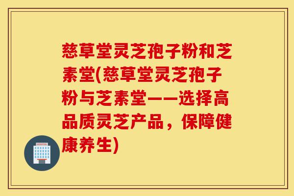 慈草堂灵芝孢子粉和芝素堂(慈草堂灵芝孢子粉与芝素堂——选择高品质灵芝产品,保障健康养生)-第1张图片-灵芝之家 慈草堂灵芝孢子粉和芝素堂(慈草堂灵芝孢子粉与芝素堂——选择高品质灵芝产品,保障健康养生)-第1张图片-灵芝之家