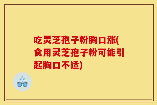 吃灵芝孢子粉胸口涨(食用灵芝孢子粉可能引起胸口不适)-第1张图片-灵芝之家 吃灵芝孢子粉胸口涨(食用灵芝孢子粉可能引起胸口不适)-第1张图片-灵芝之家