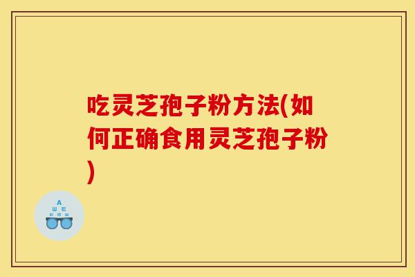 吃灵芝孢子粉方法(如何正确食用灵芝孢子粉)-第1张图片-灵芝之家 吃灵芝孢子粉方法(如何正确食用灵芝孢子粉)-第1张图片-灵芝之家