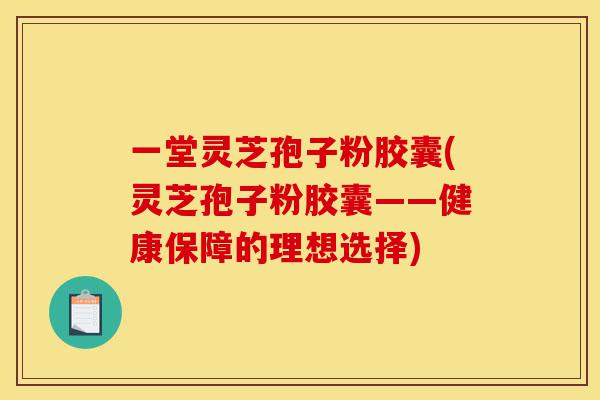 一堂灵芝孢子粉胶囊(灵芝孢子粉胶囊——健康保障的理想选择)-第1张图片-灵芝之家 一堂灵芝孢子粉胶囊(灵芝孢子粉胶囊——健康保障的理想选择)-第1张图片-灵芝之家