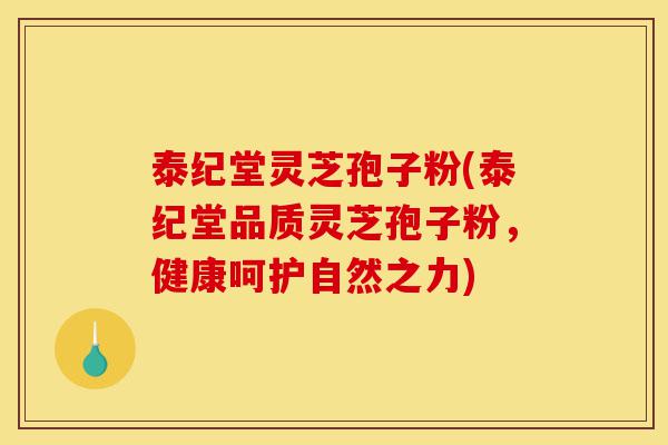 泰纪堂灵芝孢子粉(泰纪堂品质灵芝孢子粉,健康呵护自然之力)-第1张图片-灵芝之家 泰纪堂灵芝孢子粉(泰纪堂品质灵芝孢子粉,健康呵护自然之力)-第1张图片-灵芝之家