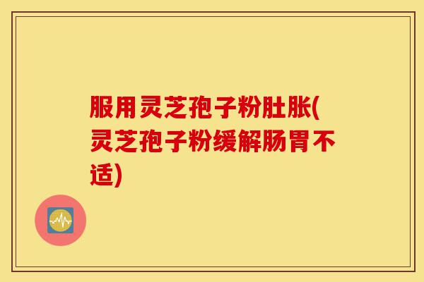 服用灵芝孢子粉肚胀(灵芝孢子粉缓解肠胃不适)-第1张图片-灵芝之家 服用灵芝孢子粉肚胀(灵芝孢子粉缓解肠胃不适)-第1张图片-灵芝之家