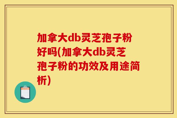 加拿大db灵芝孢子粉好吗(加拿大db灵芝孢子粉的功效及用途简析)-第1张图片-灵芝之家 加拿大db灵芝孢子粉好吗(加拿大db灵芝孢子粉的功效及用途简析)-第1张图片-灵芝之家