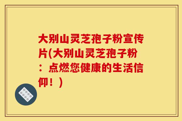 大别山灵芝孢子粉宣传片(大别山灵芝孢子粉:点燃您健康的生活信仰!)-第1张图片-灵芝之家 大别山灵芝孢子粉宣传片(大别山灵芝孢子粉:点燃您健康的生活信仰!)-第1张图片-灵芝之家