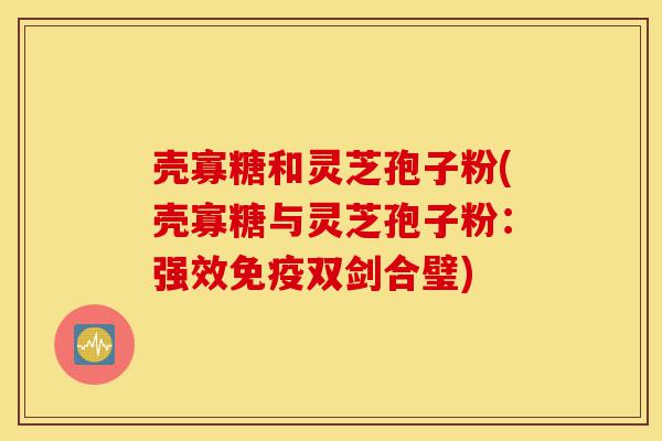 壳寡糖和灵芝孢子粉(壳寡糖与灵芝孢子粉:强效免疫双剑合璧)-第1张图片-灵芝之家 壳寡糖和灵芝孢子粉(壳寡糖与灵芝孢子粉:强效免疫双剑合璧)-第1张图片-灵芝之家