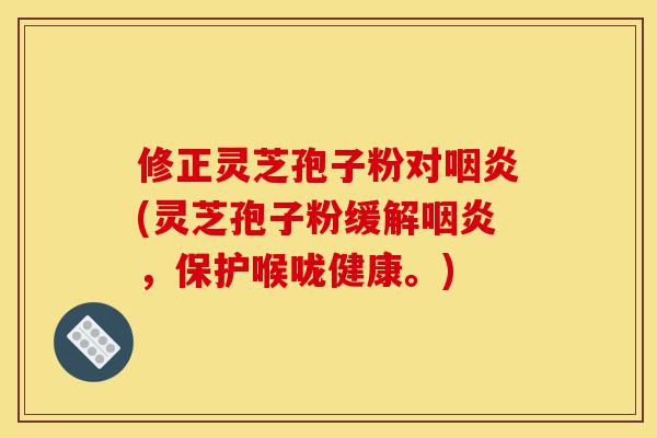 修正灵芝孢子粉对咽炎(灵芝孢子粉缓解咽炎,保护喉咙健康。)-第1张图片-灵芝之家 修正灵芝孢子粉对咽炎(灵芝孢子粉缓解咽炎,保护喉咙健康。)-第1张图片-灵芝之家