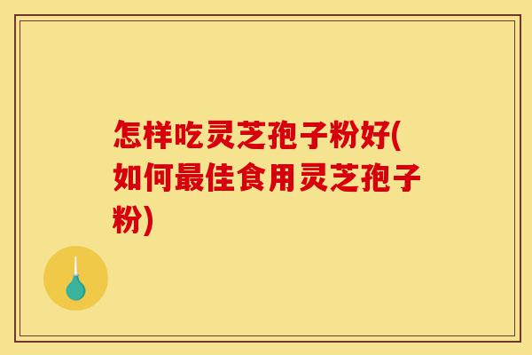 怎样吃灵芝孢子粉好(如何最佳食用灵芝孢子粉)-第1张图片-灵芝之家 怎样吃灵芝孢子粉好(如何最佳食用灵芝孢子粉)-第1张图片-灵芝之家