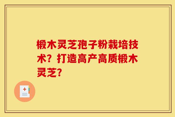 椴木灵芝孢子粉栽培技术？打造高产高质椴木灵芝？-第1张图片-灵芝之家