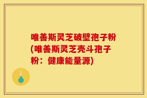 唯善斯灵芝破壁孢子粉(唯善斯灵芝壳斗孢子粉:健康能量源)-第1张图片-灵芝之家 唯善斯灵芝破壁孢子粉(唯善斯灵芝壳斗孢子粉:健康能量源)-第1张图片-灵芝之家