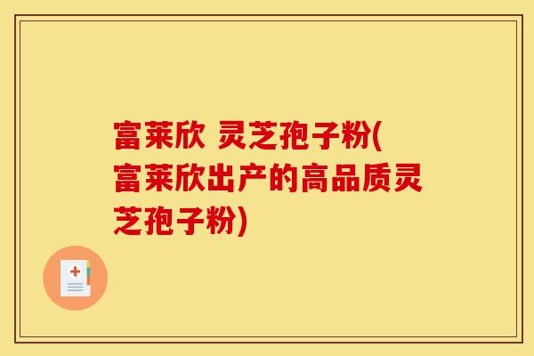 富莱欣 灵芝孢子粉(富莱欣出产的高品质灵芝孢子粉)-第1张图片-灵芝之家 富莱欣 灵芝孢子粉(富莱欣出产的高品质灵芝孢子粉)-第1张图片-灵芝之家