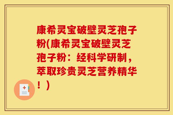康希灵宝破壁灵芝孢子粉(康希灵宝破壁灵芝孢子粉：经科学研制，萃取珍贵灵芝营养精华！)-第1张图片-灵芝之家