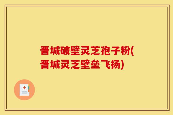 晋城破壁灵芝孢子粉(晋城灵芝壁垒飞扬)-第1张图片-灵芝之家 晋城破壁灵芝孢子粉(晋城灵芝壁垒飞扬)-第1张图片-灵芝之家