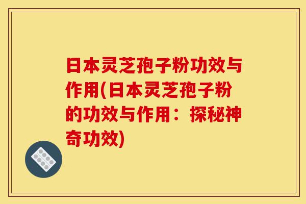 日本灵芝孢子粉功效与作用(日本灵芝孢子粉的功效与作用:探秘神奇功效)-第1张图片-灵芝之家 日本灵芝孢子粉功效与作用(日本灵芝孢子粉的功效与作用:探秘神奇功效)-第1张图片-灵芝之家