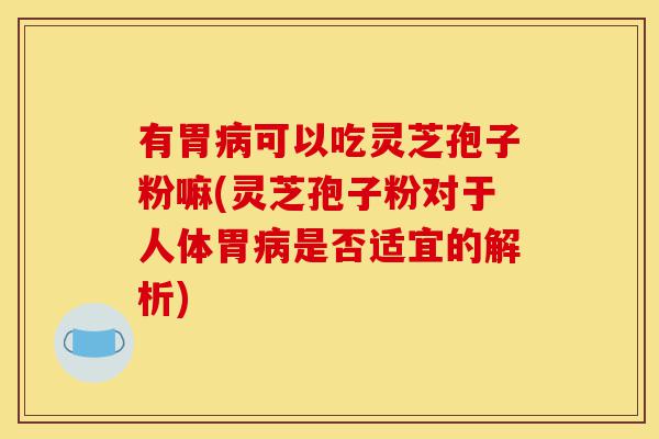 有胃病可以吃灵芝孢子粉嘛(灵芝孢子粉对于人体胃病是否适宜的解析)-第1张图片-灵芝之家 有胃病可以吃灵芝孢子粉嘛(灵芝孢子粉对于人体胃病是否适宜的解析)-第1张图片-灵芝之家