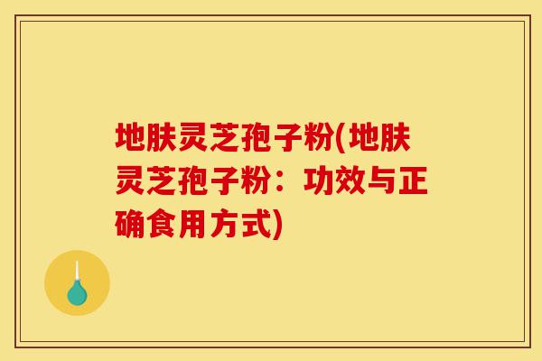 地肤灵芝孢子粉(地肤灵芝孢子粉:功效与正确食用方式)-第1张图片-灵芝之家 地肤灵芝孢子粉(地肤灵芝孢子粉:功效与正确食用方式)-第1张图片-灵芝之家
