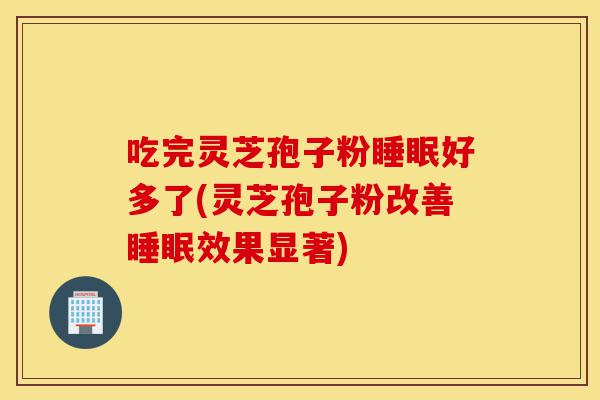 吃完灵芝孢子粉睡眠好多了(灵芝孢子粉改善睡眠效果显著)-第1张图片-灵芝之家 吃完灵芝孢子粉睡眠好多了(灵芝孢子粉改善睡眠效果显著)-第1张图片-灵芝之家