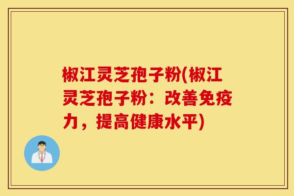 椒江灵芝孢子粉(椒江灵芝孢子粉:改善免疫力,提高健康水平)-第1张图片-灵芝之家 椒江灵芝孢子粉(椒江灵芝孢子粉:改善免疫力,提高健康水平)-第1张图片-灵芝之家