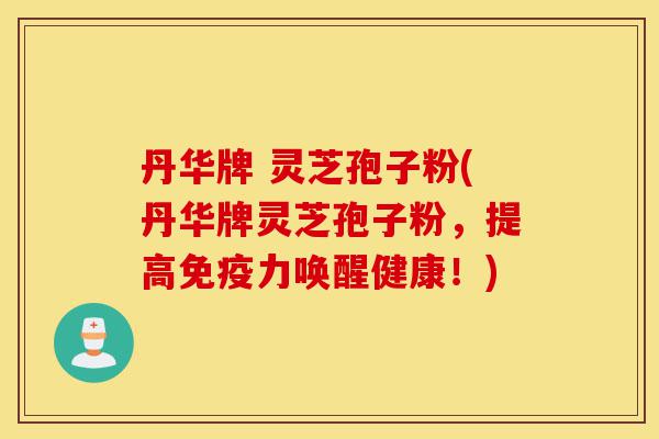 丹华牌 灵芝孢子粉(丹华牌灵芝孢子粉,提高免疫力唤醒健康!)-第1张图片-灵芝之家 丹华牌 灵芝孢子粉(丹华牌灵芝孢子粉,提高免疫力唤醒健康!)-第1张图片-灵芝之家
