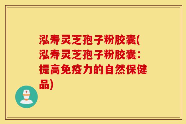 泓寿灵芝孢子粉胶囊(泓寿灵芝孢子粉胶囊:提高免疫力的自然保健品)-第1张图片-灵芝之家 泓寿灵芝孢子粉胶囊(泓寿灵芝孢子粉胶囊:提高免疫力的自然保健品)-第1张图片-灵芝之家
