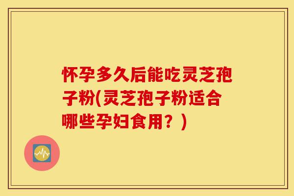 怀孕多久后能吃灵芝孢子粉(灵芝孢子粉适合哪些孕妇食用?)-第1张图片-灵芝之家 怀孕多久后能吃灵芝孢子粉(灵芝孢子粉适合哪些孕妇食用?)-第1张图片-灵芝之家